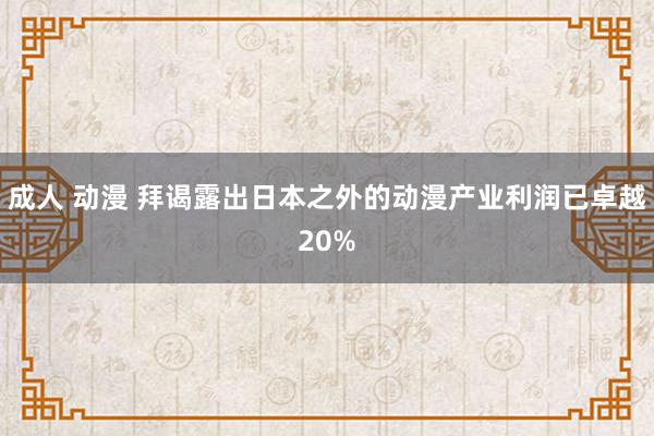 成人 动漫 拜谒露出日本之外的动漫产业利润已卓越20%