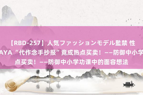 【RBD-257】人気ファッションモデル監禁 性虐コレクション3 AYA “代作念手抄报”竟成热点买卖！——防御中小学功课中的面容想法