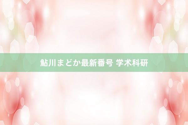 鮎川まどか最新番号 学术科研