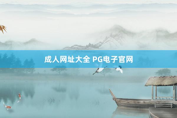 成人网址大全 PG电子官网