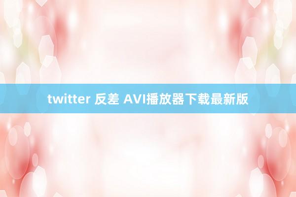 twitter 反差 AVI播放器下载最新版