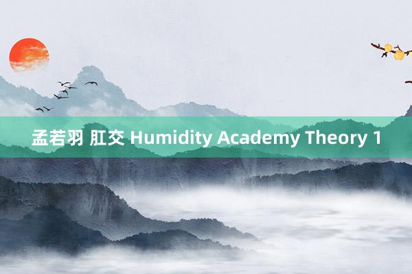 孟若羽 肛交 Humidity Academy Theory 1