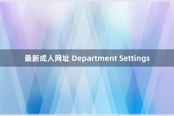 最新成人网址 Department Settings