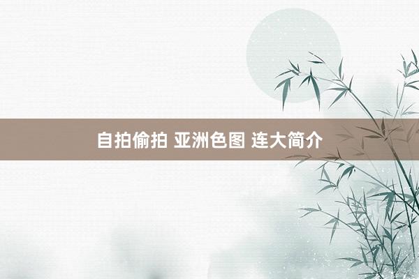 自拍偷拍 亚洲色图 连大简介