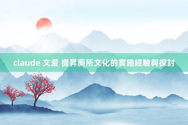 claude 文爱 提昇廁所文化的實施經驗與探討